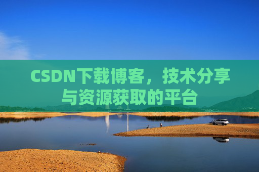 CSDN下载博客，技术分享与资源获取的平台